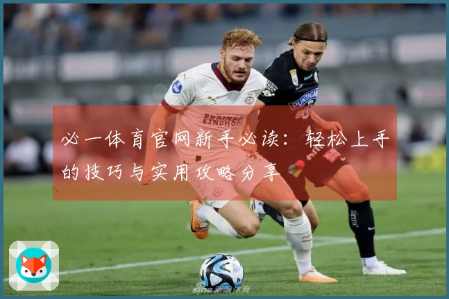 必一体育官网新手必读：轻松上手的技巧与实用攻略分享