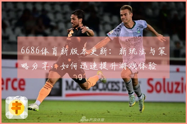 6686体育新版本更新：新玩法与策略分享，如何迅速提升游戏体验