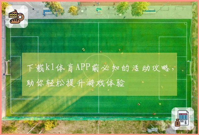 下载k1体育APP前必知的活动攻略，助你轻松提升游戏体验