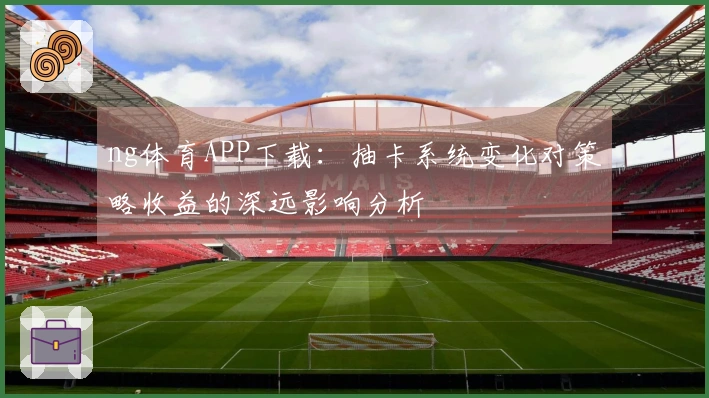 ng体育APP下载：抽卡系统变化对策略收益的深远影响分析