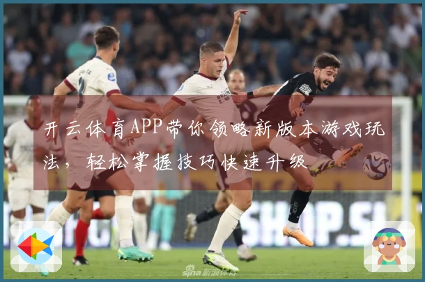 开云体育APP带你领略新版本游戏玩法，轻松掌握技巧快速升级